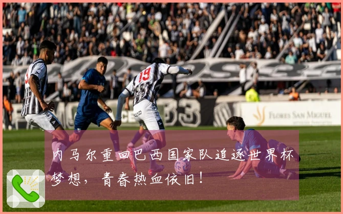 内马尔重回巴西国家队追逐世界杯梦想，青春热血依旧！